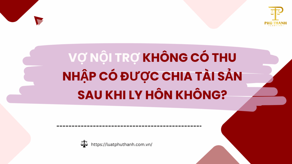 Vợ nội trợ không có thu nhập có được chia tài sản khi ly hôn không?