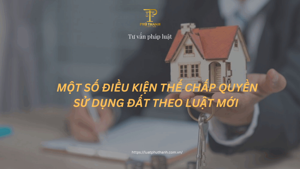 Một số điều kiện thế chấp quyền sử dụng đất theo luật mới