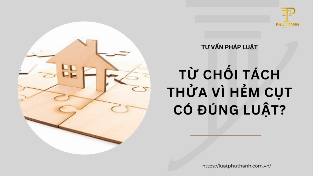 Từ chối tách thửa vì hẻm cụt có đúng luật? Cách khiếu nại