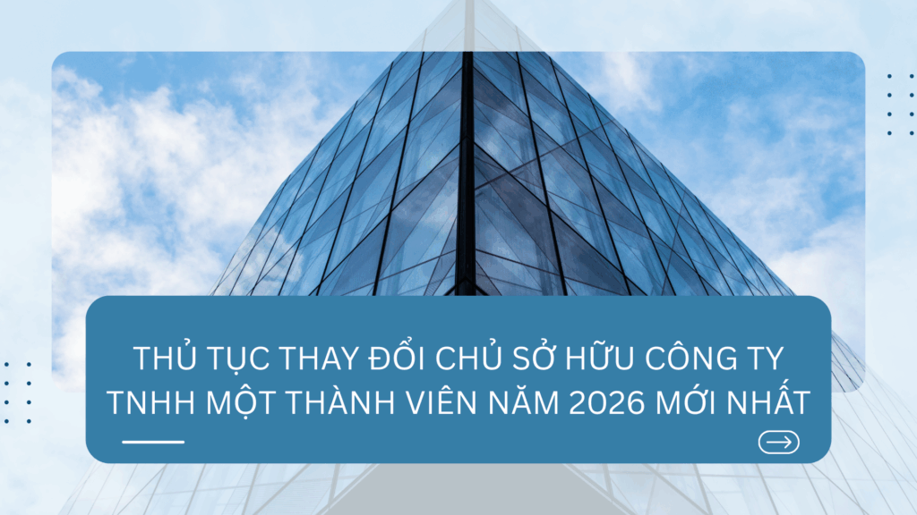 Thủ tục thay đổi chủ sở hữu công ty TNHH một thành viên năm 2026 mới nhất