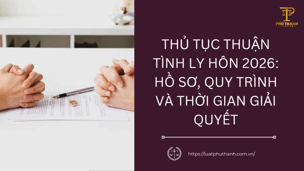 Thủ tục thuận tình ly hôn 2026: Hồ sơ, quy trình và thời gian giải quyết