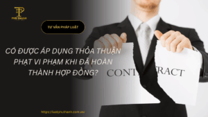 Có được áp dụng thỏa thuận phạt vi phạm khi đã hoàn thành hợp đồng?